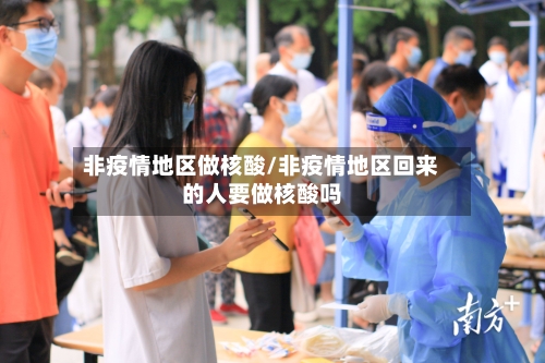 非疫情地区做核酸/非疫情地区回来的人要做核酸吗-第3张图片