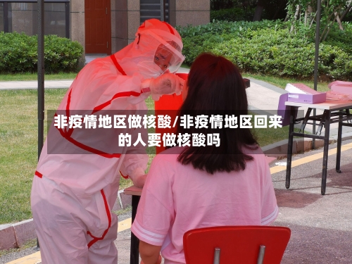 非疫情地区做核酸/非疫情地区回来的人要做核酸吗