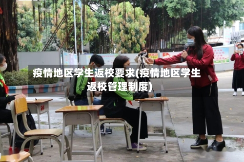 疫情地区学生返校要求(疫情地区学生返校管理制度)-第3张图片