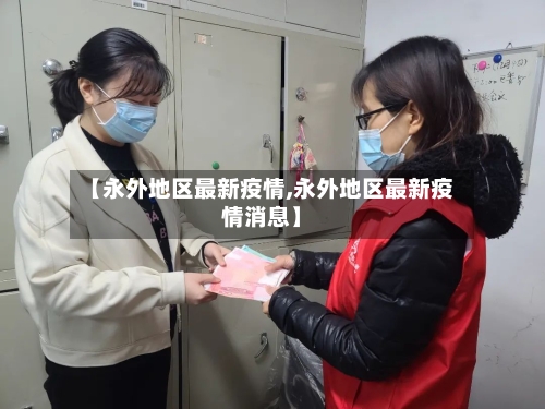 【永外地区最新疫情,永外地区最新疫情消息】-第2张图片