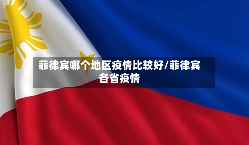 菲律宾哪个地区疫情比较好/菲律宾各省疫情-第2张图片