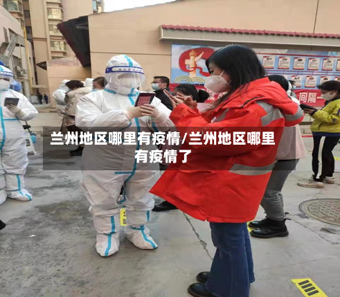 兰州地区哪里有疫情/兰州地区哪里有疫情了
