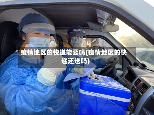 疫情地区的快递能要吗(疫情地区的快递还送吗)-第2张图片