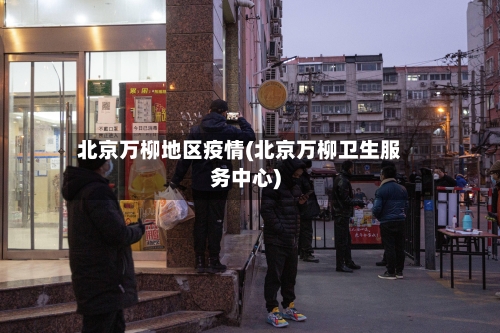 北京万柳地区疫情(北京万柳卫生服务中心)-第2张图片