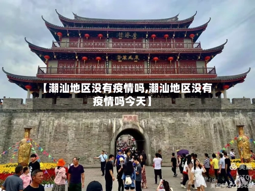 【潮汕地区没有疫情吗,潮汕地区没有疫情吗今天】-第2张图片