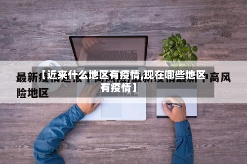【近来什么地区有疫情,现在哪些地区有疫情】-第2张图片