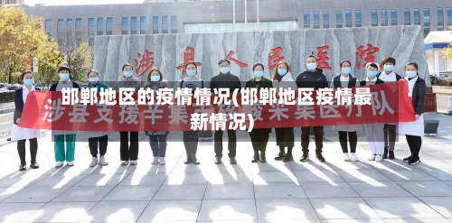 邯郸地区的疫情情况(邯郸地区疫情最新情况)