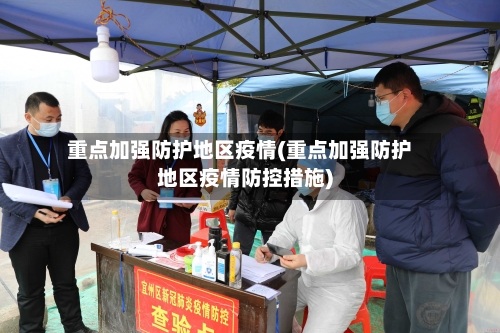 重点加强防护地区疫情(重点加强防护地区疫情防控措施)-第2张图片