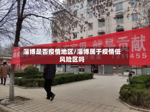 淄博是否疫情地区/淄博属于疫情低风险区吗
