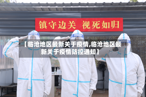 【临沧地区最新关于疫情,临沧地区最新关于疫情防控通知】