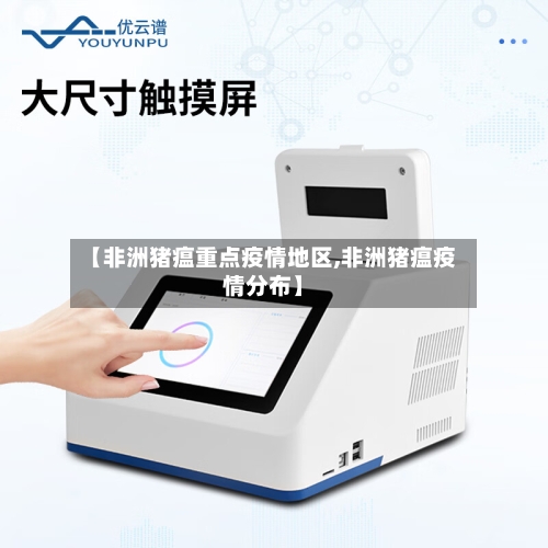 【非洲猪瘟重点疫情地区,非洲猪瘟疫情分布】
