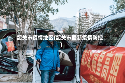 韶关市疫情地区(韶关市最新疫情防控)