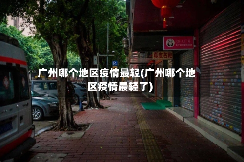 广州哪个地区疫情最轻(广州哪个地区疫情最轻了)