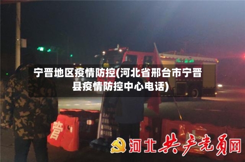 宁晋地区疫情防控(河北省邢台市宁晋县疫情防控中心电话)