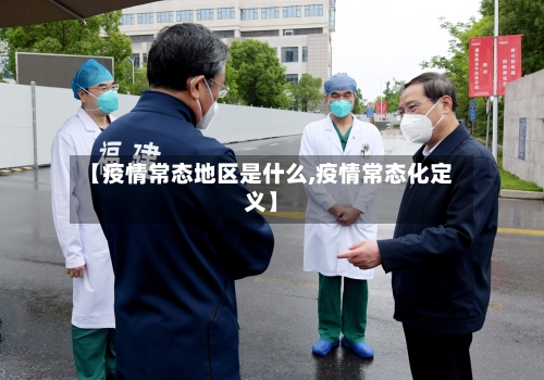 【疫情常态地区是什么,疫情常态化定义】-第2张图片