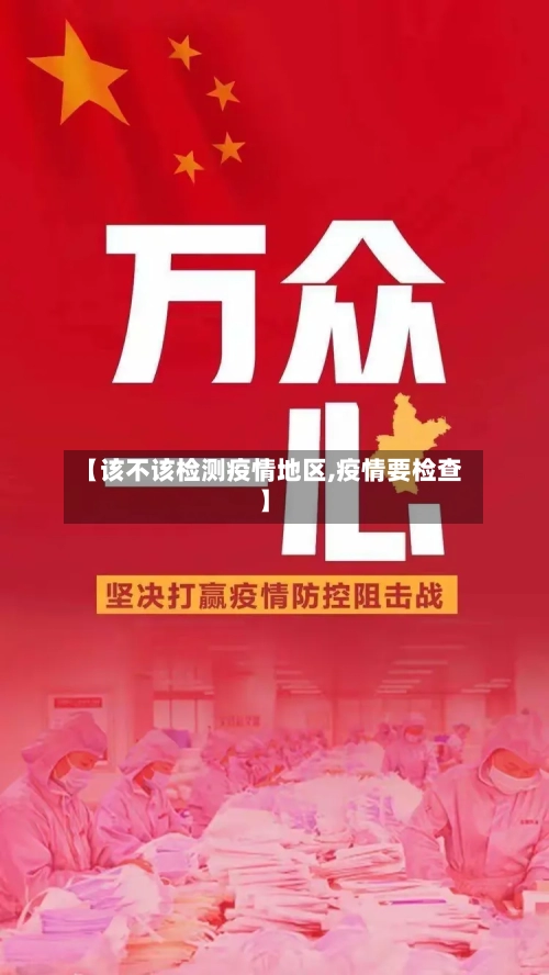 【该不该检测疫情地区,疫情要检查】
