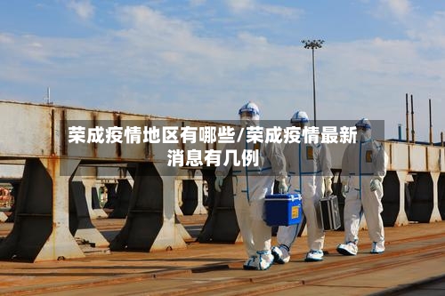 荣成疫情地区有哪些/荣成疫情最新消息有几例