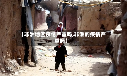 【非洲地区疫情严重吗,非洲的疫情严重吗】