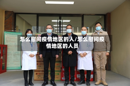 怎么慰问疫情地区的人/怎么慰问疫情地区的人员