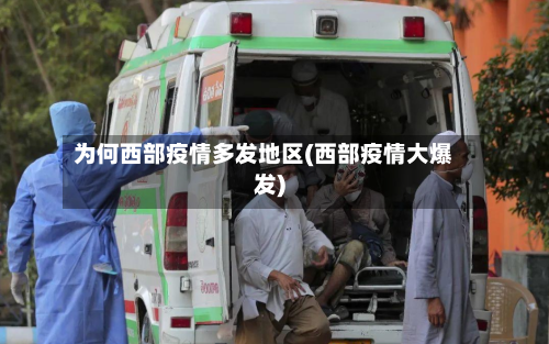 为何西部疫情多发地区(西部疫情大爆发)