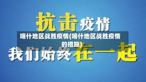 喀什地区战胜疫情(喀什地区战胜疫情的措施)