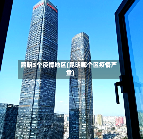 昆明3个疫情地区(昆明哪个区疫情严重)-第2张图片