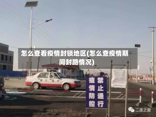 怎么查看疫情封锁地区(怎么查疫情期间封路情况)