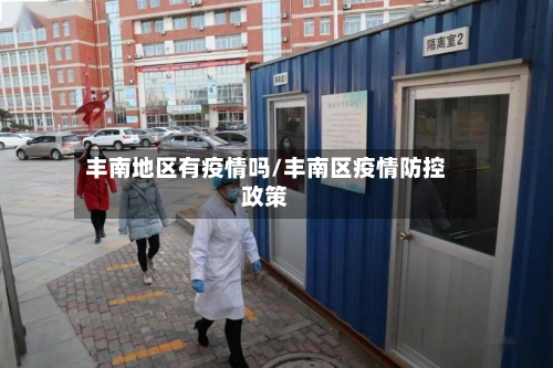 丰南地区有疫情吗/丰南区疫情防控政策