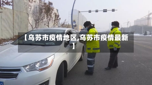 【乌苏市疫情地区,乌苏市疫情最新】
