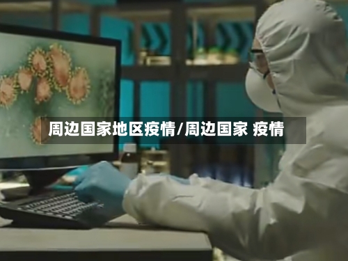 周边国家地区疫情/周边国家 疫情
