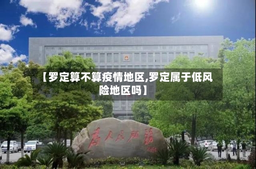 【罗定算不算疫情地区,罗定属于低风险地区吗】