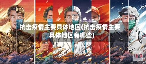 抗击疫情主要具体地区(抗击疫情主要具体地区有哪些)-第2张图片