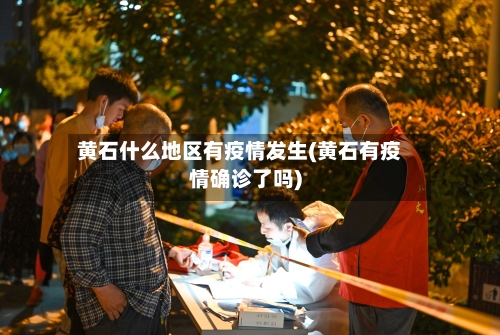 黄石什么地区有疫情发生(黄石有疫情确诊了吗)-第2张图片