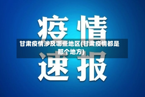 甘肃疫情涉及哪些地区(甘肃疫情都是那个地方)