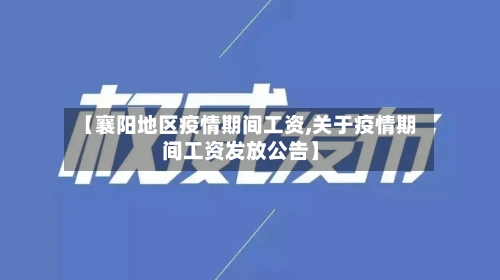 【襄阳地区疫情期间工资,关于疫情期间工资发放公告】