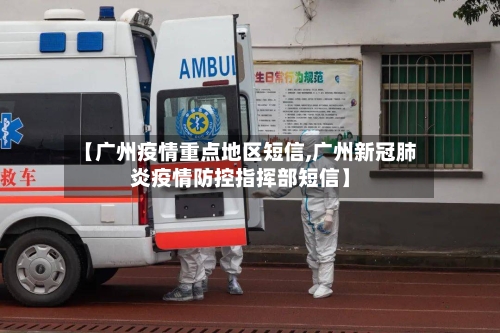 【广州疫情重点地区短信,广州新冠肺炎疫情防控指挥部短信】