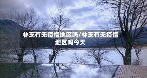 林芝有无疫情地区吗/林芝有无疫情地区吗今天