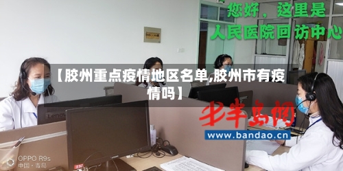 【胶州重点疫情地区名单,胶州市有疫情吗】