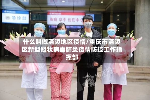 什么叫做涪陵地区疫情/重庆市涪陵区新型冠状病毒肺炎疫情防控工作指挥部