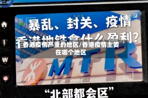 香港疫情严重的地区/香港疫情主要在哪个地区