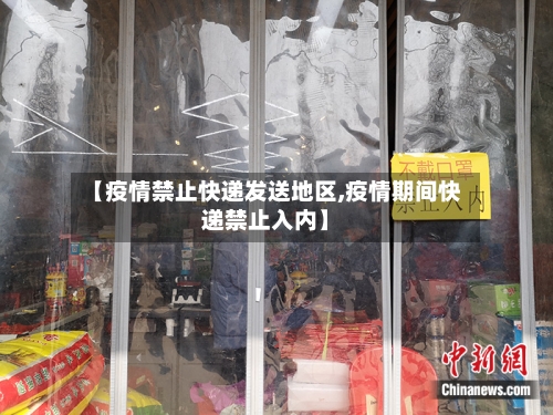 【疫情禁止快递发送地区,疫情期间快递禁止入内】