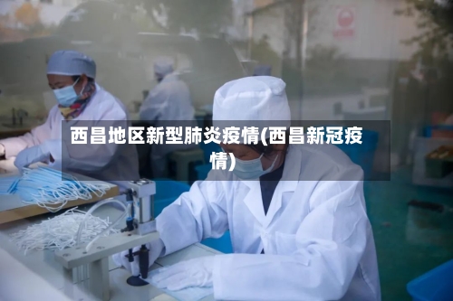 西昌地区新型肺炎疫情(西昌新冠疫情)-第2张图片