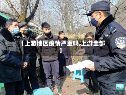 【上游地区疫情严重吗,上游全部】
