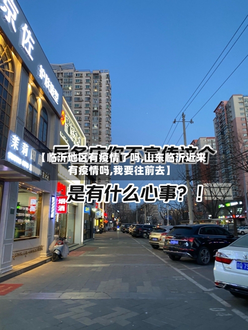 【临沂地区有疫情了吗,山东临沂近来有疫情吗,我要往前去】