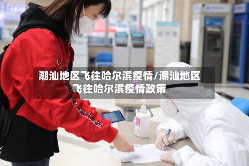 潮汕地区飞往哈尔滨疫情/潮汕地区飞往哈尔滨疫情政策