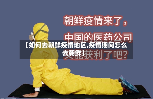 【如何去朝鲜疫情地区,疫情期间怎么去朝鲜】