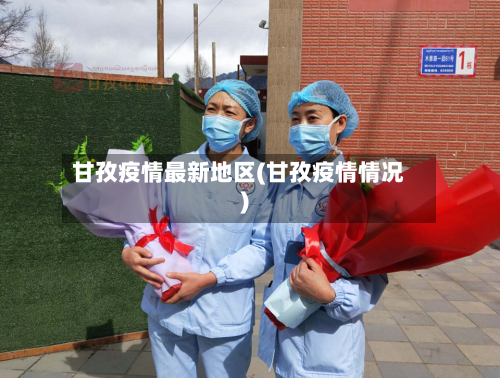甘孜疫情最新地区(甘孜疫情情况)