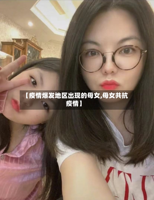 【疫情爆发地区出现的母女,母女共抗疫情】-第2张图片