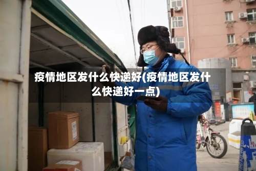 疫情地区发什么快递好(疫情地区发什么快递好一点)