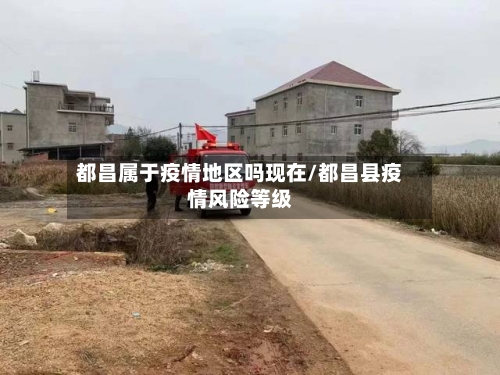 都昌属于疫情地区吗现在/都昌县疫情风险等级-第2张图片